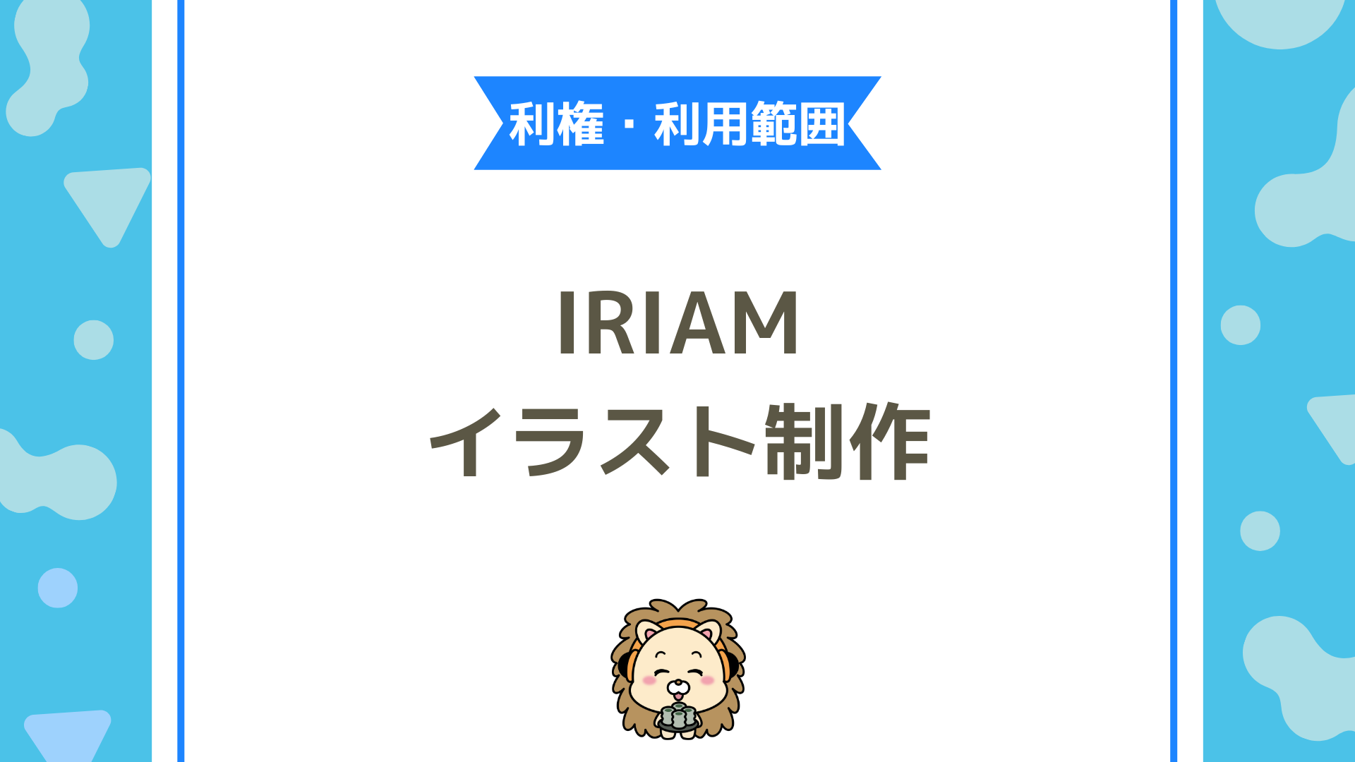 IRIAM（イリアム）でイラスト制作依頼をするなら知っておきたい「権利」と「利用範囲」について徹底解説！